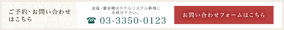 ご予約・お問い合わせはこちら 会議・宴会場はホテルリステル新宿に
お任せ下さい。TEL.03-3350-0123 お問い合わせフォームはこちら